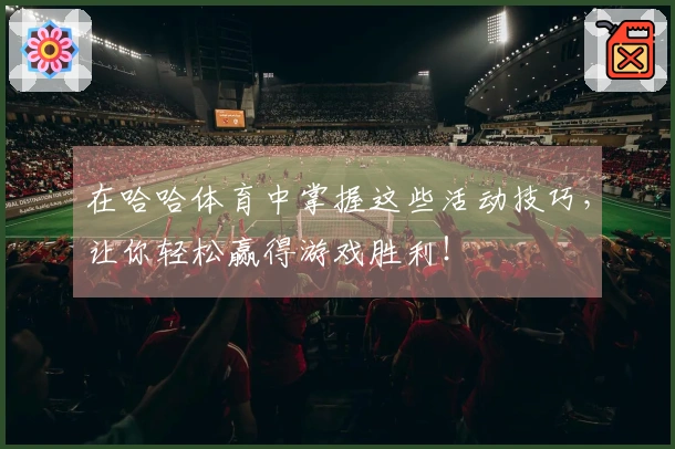 在哈哈体育中掌握这些活动技巧，让你轻松赢得游戏胜利！