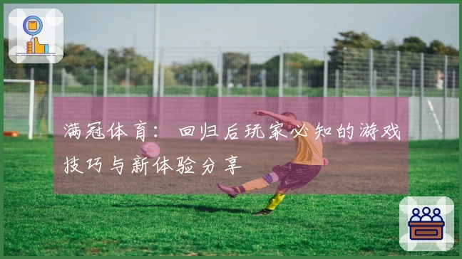 满冠体育：回归后玩家必知的游戏技巧与新体验分享