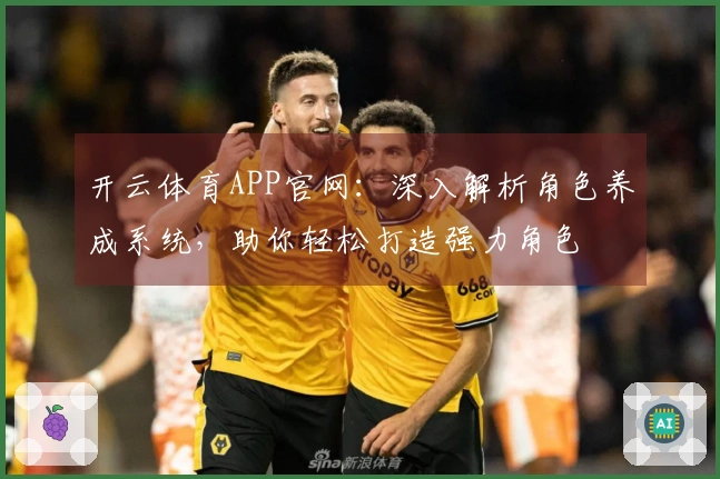 开云体育APP官网：深入解析角色养成系统，助你轻松打造强力角色