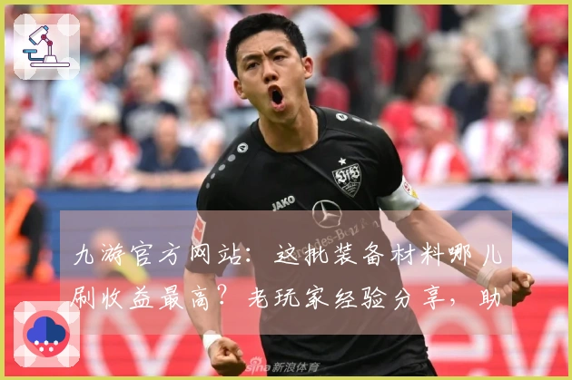 九游官方网站：这批装备材料哪儿刷收益最高？老玩家经验分享，助你告别资源焦虑