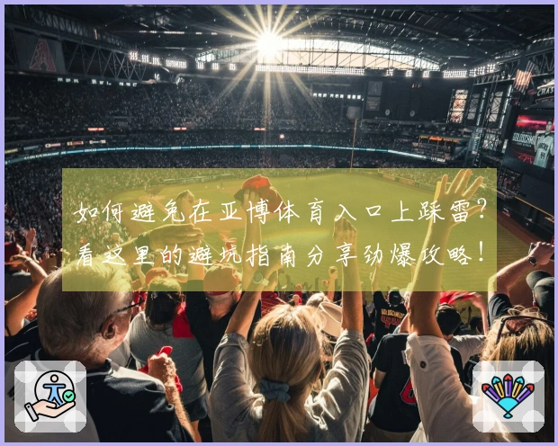 如何避免在亚博体育入口上踩雷？看这里的避坑指南分享劲爆攻略！