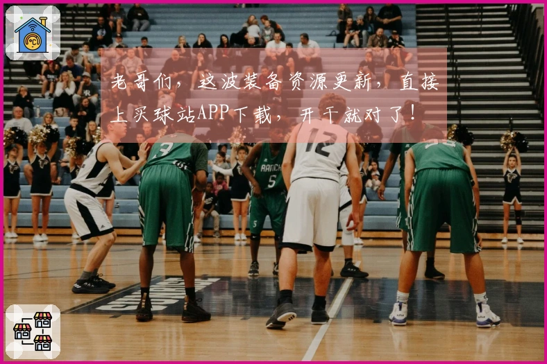 老哥们，这波装备资源更新，直接上买球站APP下载，开干就对了！