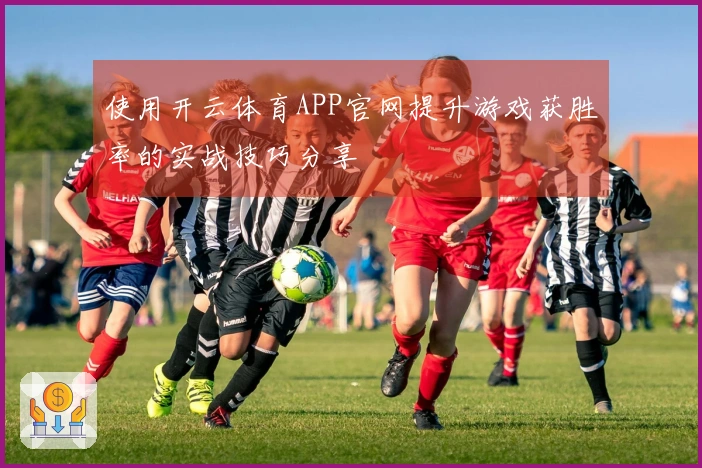 使用开云体育APP官网提升游戏获胜率的实战技巧分享