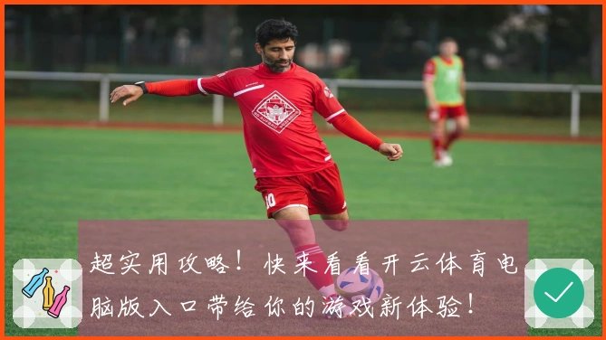 超实用攻略！快来看看开云体育电脑版入口带给你的游戏新体验！