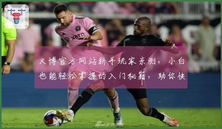 火博官方网站新手玩家亲测，小白也能轻松掌握的入门秘籍，助你快速上手！