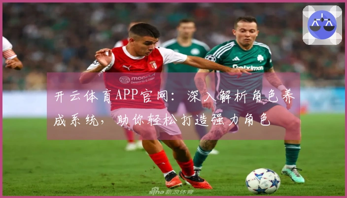 开云体育APP官网：深入解析角色养成系统，助你轻松打造强力角色