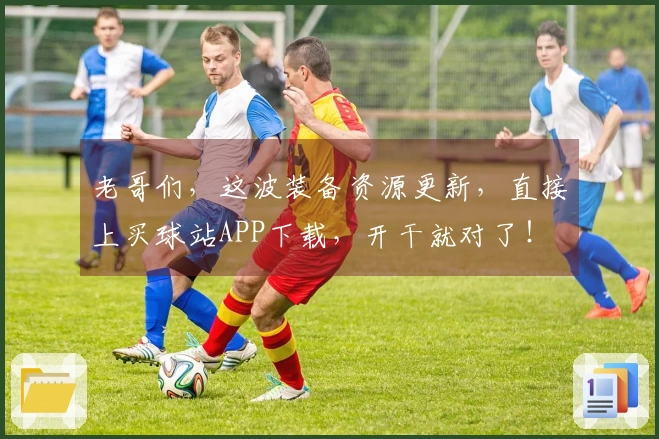 老哥们，这波装备资源更新，直接上买球站APP下载，开干就对了！