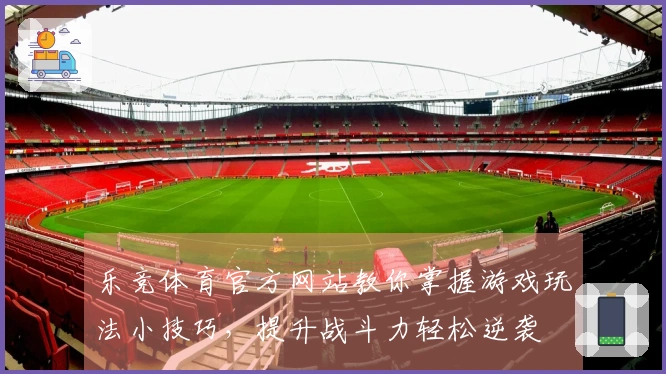 乐竞体育官方网站教你掌握游戏玩法小技巧，提升战斗力轻松逆袭