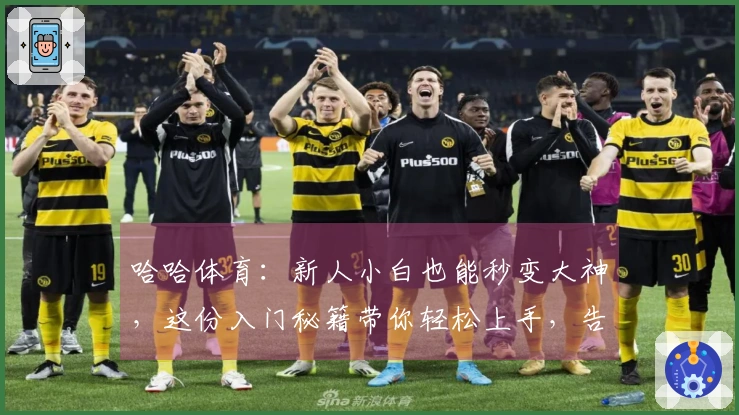 哈哈体育：新人小白也能秒变大神，这份入门秘籍带你轻松上手，告别迷茫！